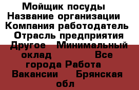 Мойщик посуды › Название организации ­ Компания-работодатель › Отрасль предприятия ­ Другое › Минимальный оклад ­ 20 000 - Все города Работа » Вакансии   . Брянская обл.